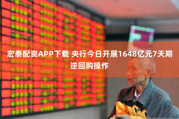 宏泰配资APP下载 央行今日开展1648亿元7天期逆回购操作
