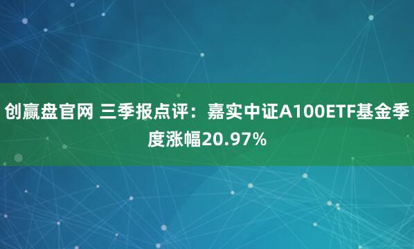 创赢盘官网 三季报点评：嘉实中证A100ETF基金季度涨幅20.97%