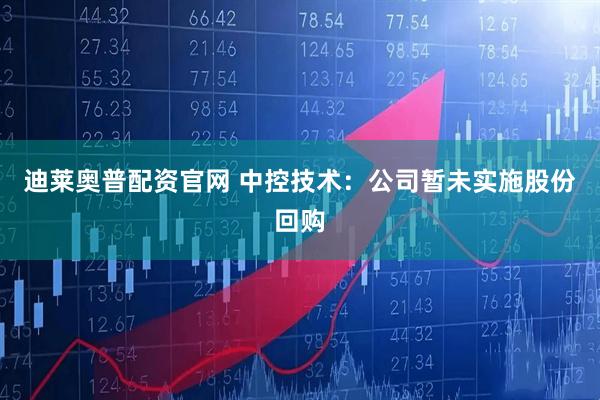 迪莱奥普配资官网 中控技术：公司暂未实施股份回购