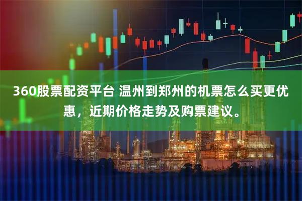 360股票配资平台 温州到郑州的机票怎么买更优惠，近期价格走势及购票建议。