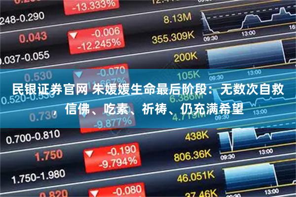 民银证券官网 朱媛媛生命最后阶段：无数次自救，信佛、吃素、祈祷、仍充满希望