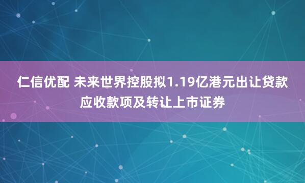 仁信优配 未来世界控股拟1.19亿港元出让贷款应收款项及转让上市证券
