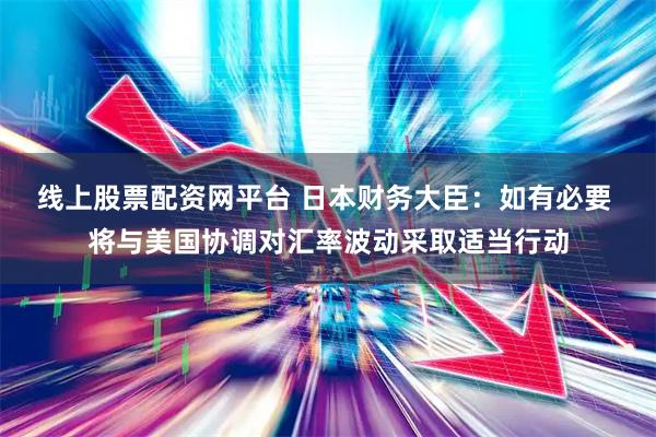 线上股票配资网平台 日本财务大臣：如有必要 将与美国协调对汇率波动采取适当行动