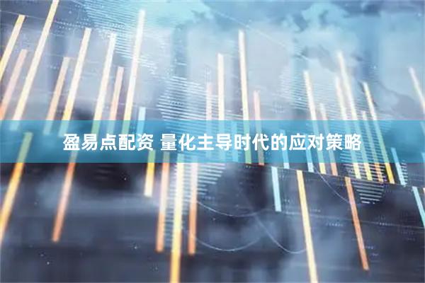 盈易点配资 量化主导时代的应对策略